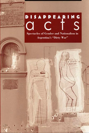 Disappearing Acts: Spectacles Of Gender And Nationalism In Argentina'S 'Dirty War',Used