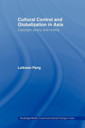 Cultural Control And Globalization In Asia: Copyright, Piracy And Cinema (Media, Culture And Social Change In Asia)