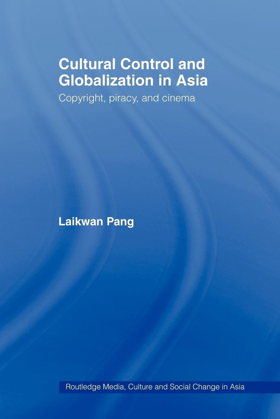 Cultural Control And Globalization In Asia: Copyright, Piracy And Cinema (Media, Culture And Social Change In Asia)