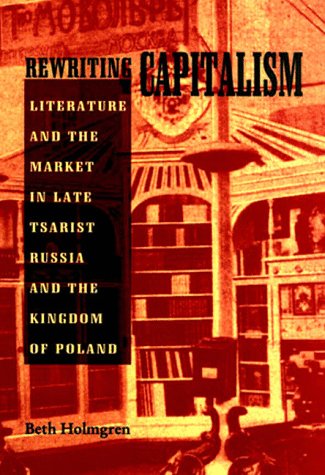 Rewriting Capitalism: Literature and Market in Late Tsarist Russia and the Kingdom of Poland (SERIES IN RUSSIAN AND EAST EUROPEA,Used
