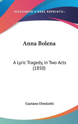 Anna Bolena: A Lyric Tragedy, in Two Acts (1850),New