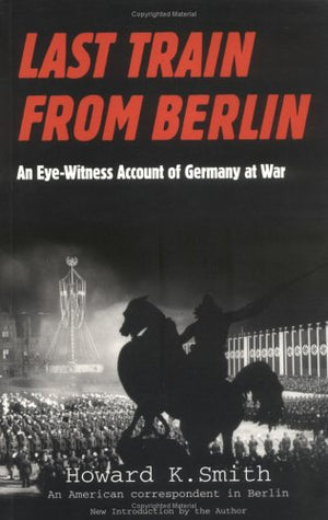 Last Train From Berlin: An Eyewitness Account Of Germany At War