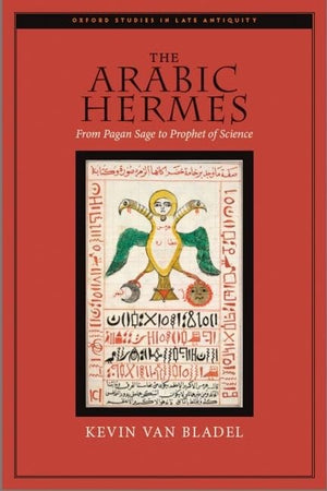 The Arabic Hermes: From Pagan Sage to Prophet of Science (Oxford Studies in Late Antiquity),New