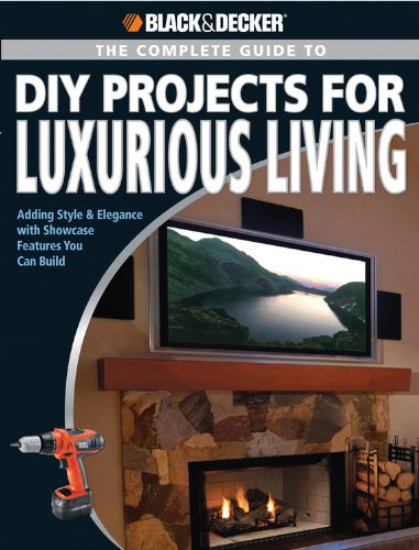 Black & Decker The Complete Guide to DIY Projects for Luxurious Living: Adding Style & Elegance with Showcase Features You Can B,New