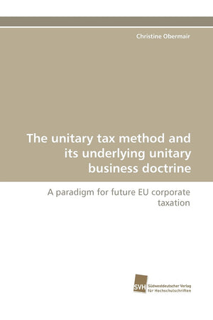 The unitary tax method and its underlying unitary business doctrine: A paradigm for future EU corporate taxation,Used