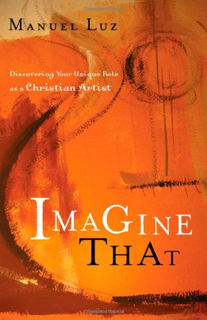 Imagine That: Discovering Your Unique Role As A Christian Artist-used