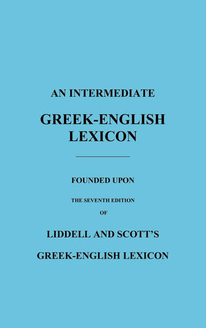 An Intermediate GreekEnglish Lexicon: Founded Upon the Seventh Edition of Liddell and Scott's GreekEnglish Lexicon,Used