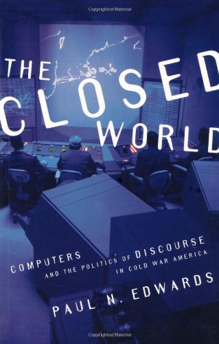 The Closed World: Computers And The Politics Of Discourse In Cold War America (Inside Technology)