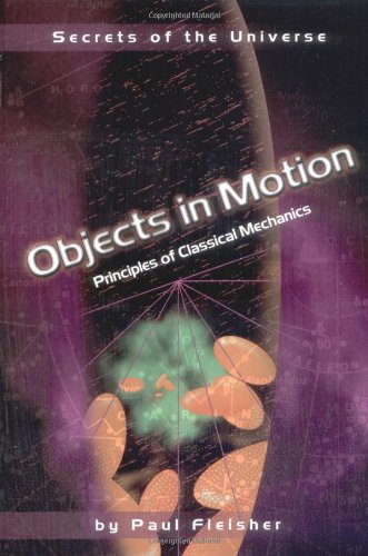 Objects In Motion: Principles Of Classical Mechanics (Secrets Of The Universe),New