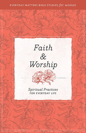 Faith and Worship [Everyday Matters Bible Studies for Women]: Spiritual Practices for Everyday Life,Used