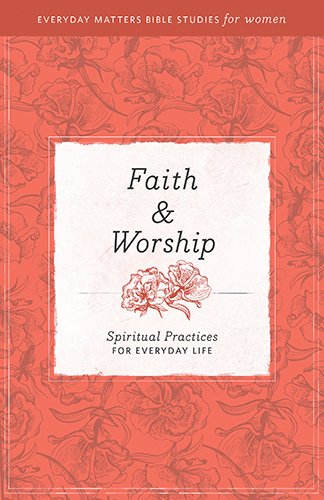 Faith and Worship [Everyday Matters Bible Studies for Women]: Spiritual Practices for Everyday Life,Used