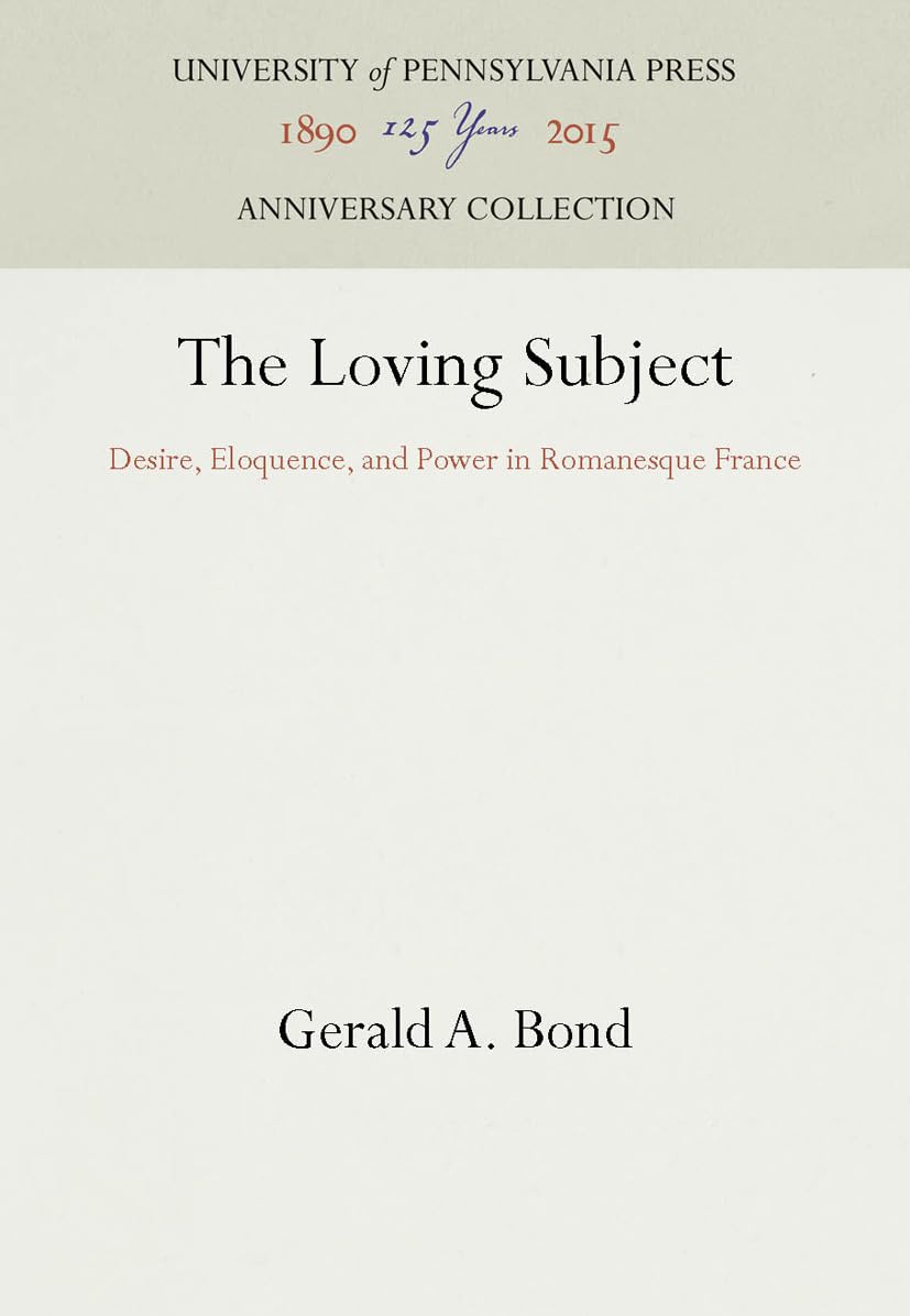 The Loving Subject: Desire, Eloquence, And Power In Romanesque France (Anniversary Collection),New