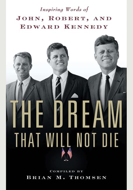 The Dream That Will Not Die: Inspiring Words Of John, Robert, And Edward Kennedy-new