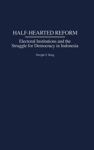 Halfhearted Reform: Electoral Institutions And The Struggle For Democracy In Indonesia