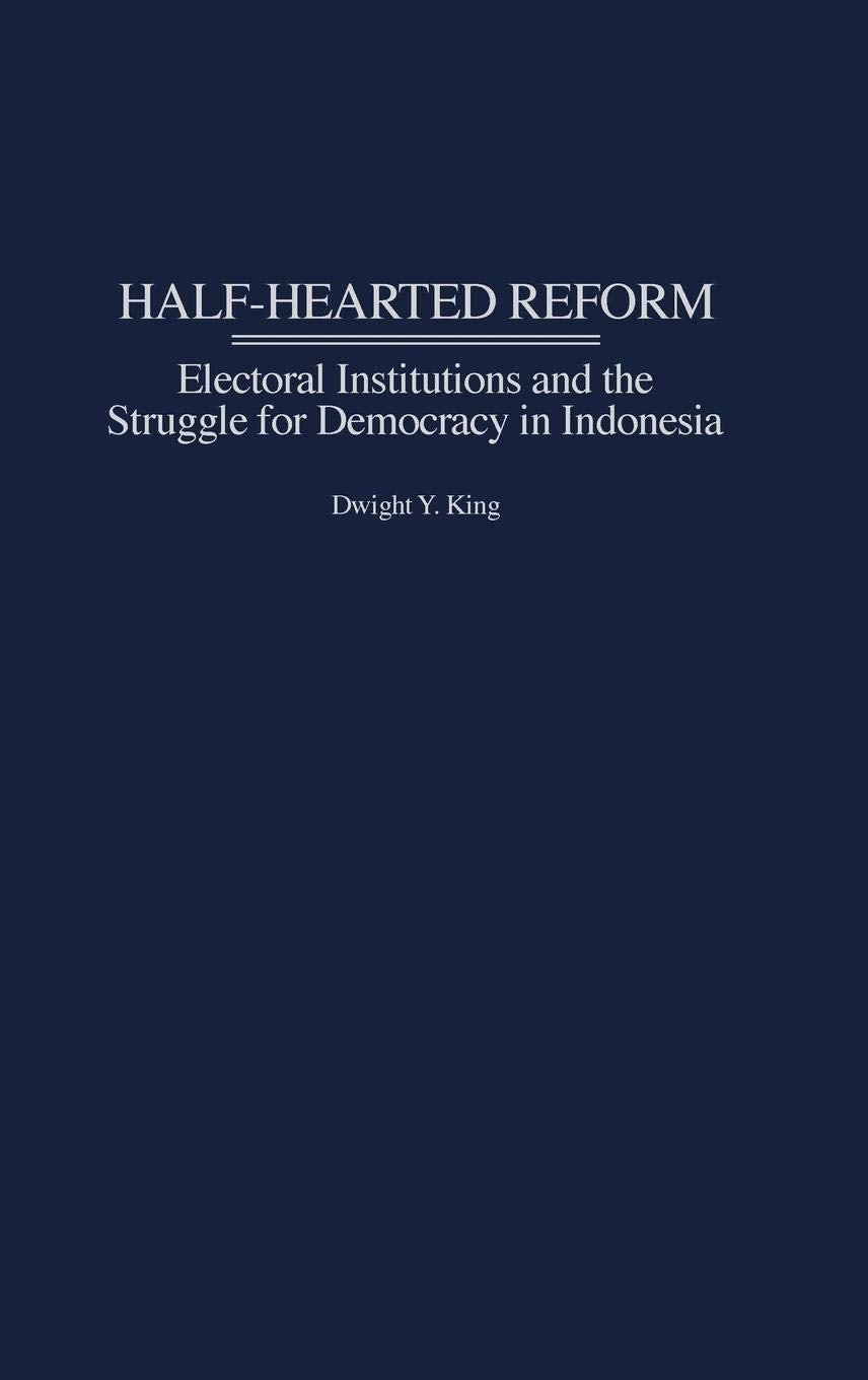 Halfhearted Reform: Electoral Institutions And The Struggle For Democracy In Indonesia