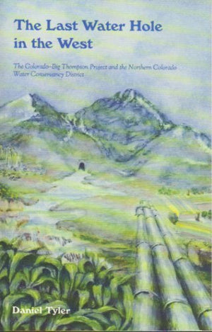 Last Water Hole in the West: The ColoradoBig Thompson Project and the Northern Colorado Water Conservancy District