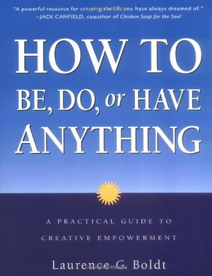 How To Be, Do, Or Have Anything: A Practical Guide To Creative Empowerment