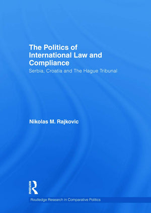 The Politics of International Law and Compliance: Serbia, Croatia and The Hague Tribunal (Routledge Research in Comparative Poli,Used