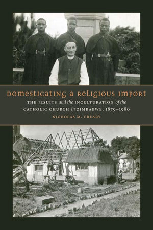 Domesticating a Religious Import: The Jesuits and the Inculturation of the Catholic Church in Zimbabwe, 18791980,Used