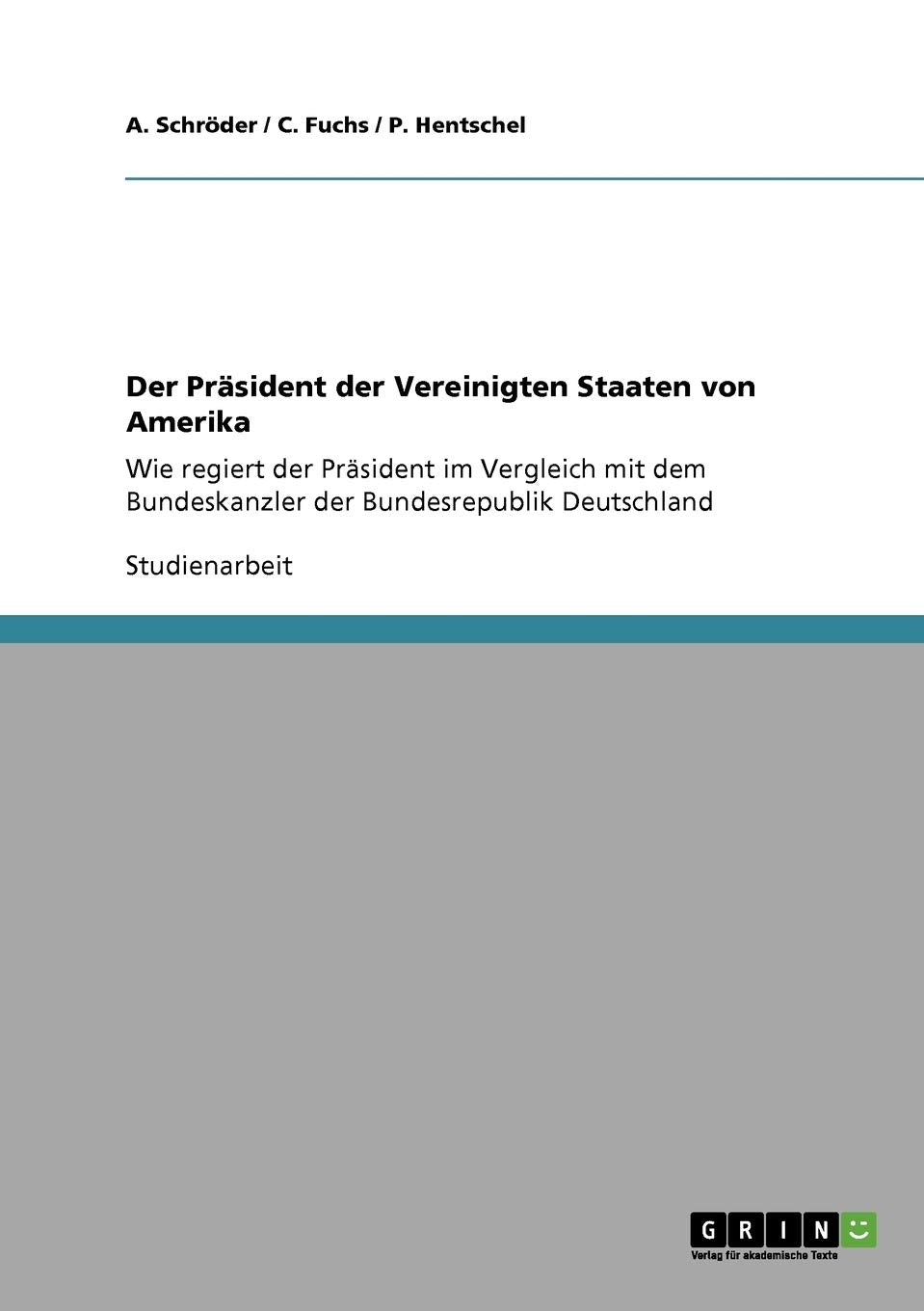 Der Prsident Der Vereinigten Staaten Von Amerika: Wie Regiert Der Prsident Im Vergleich Mit Dem Bundeskanzler Der Bundesrepublik,Used