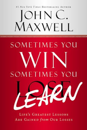 Sometimes You WinSometimes You Learn: Life's Greatest Lessons Are Gained from Our Losses,New