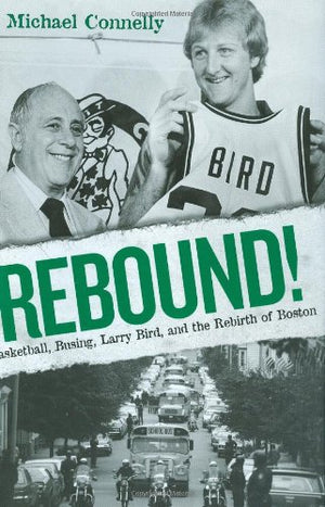 Rebound!: Basketball, Busing, Larry Bird, And The Rebirth Of Boston