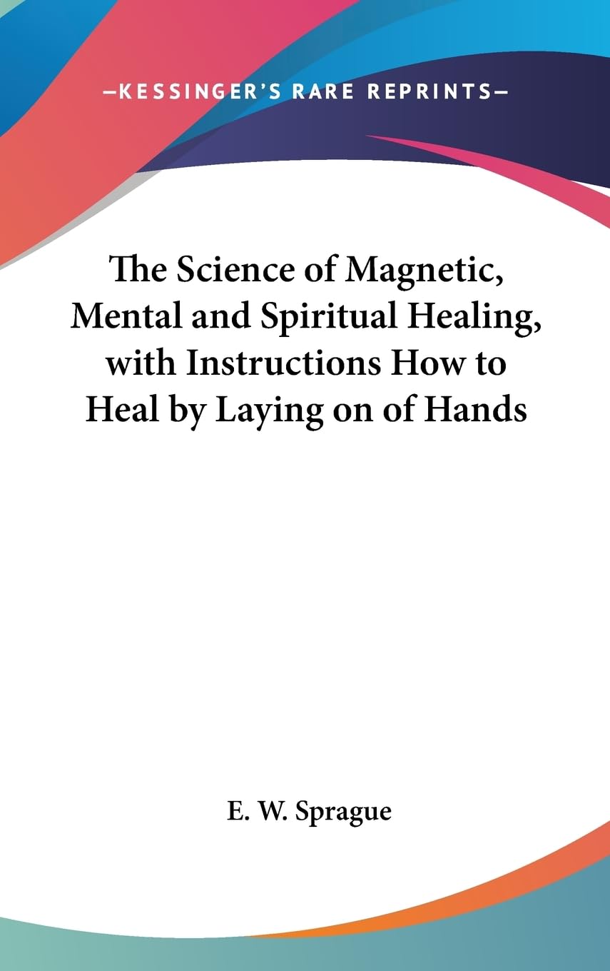 The Science Of Magnetic, Mental And Spiritual Healing, With Instructions How To Heal By Laying On Of Hands,New