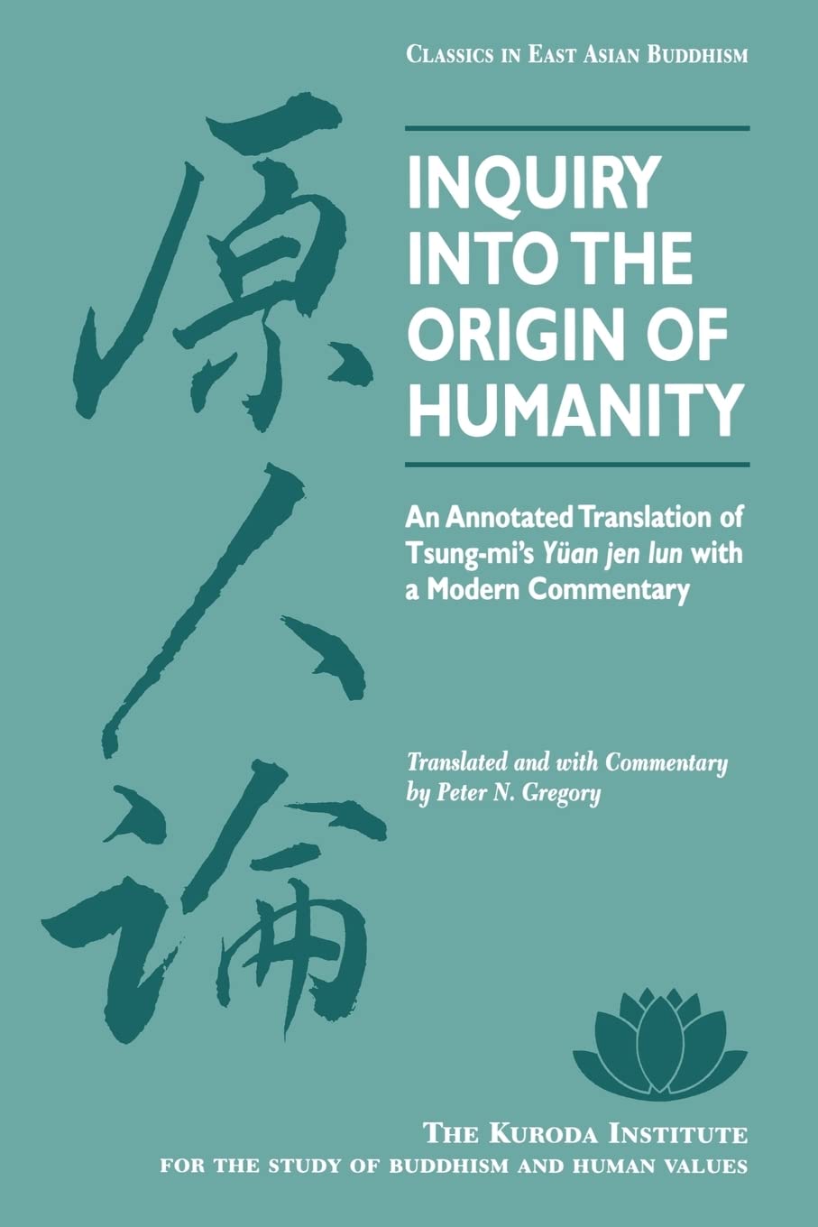 Inquiry Into the Origin of Humanity: An Annotated Translation of Tsungmis Yuan jen lun (Kuroda Classics in East Asian Buddhism