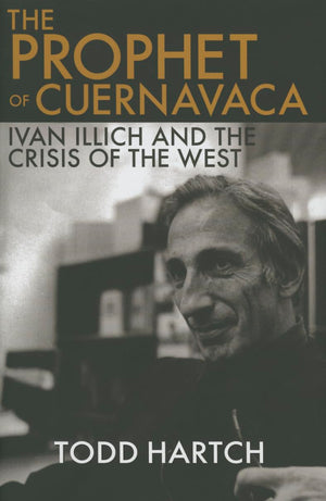 The Prophet Of Cuernavaca: Ivan Illich And The Crisis Of The West,New