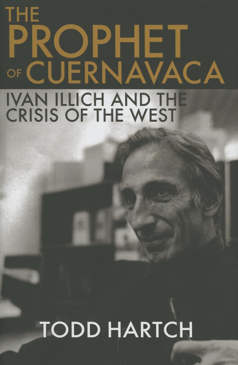 The Prophet Of Cuernavaca: Ivan Illich And The Crisis Of The West,New