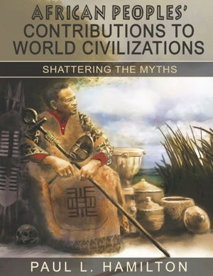 African Peoples' Contributions To World Civilizations: Shattering The Myths,New