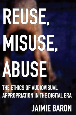 Reuse, Misuse, Abuse: The Ethics Of Audiovisual Appropriation In The Digital Era,Used