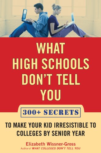 What High Schools Dont Tell You: 300+ Secrets to Make Your Kid Irresistible to Colleges by Senior Year