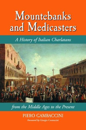 Mountebanks And Medicasters: A History Of Italian Charlatans From The Middle Ages To The Present,Used