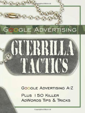 Google Advertising Guerrilla Tactics: Google Advertising Az Plus 150 Killer Adwords Tips & Tricks,Used