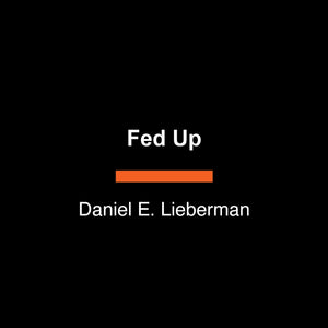 Fed Up: What Evolution Reveals About Food, Diet, Health, And Eating Well