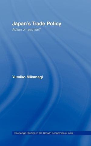 Japan'S Trade Policy: Action Or Reaction? (Routledge Studies In The Growth Economies Of Asia)