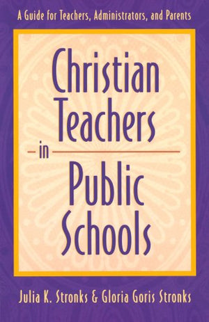 Christian Teachers In Public Schools : A Guide For Teachers, Administrators, And Parents,New