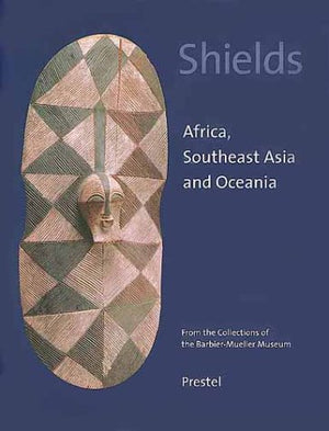 Shields: Africa, Southeast Asia, And Oceania. From The Collections Of The Barbiermueller Museum