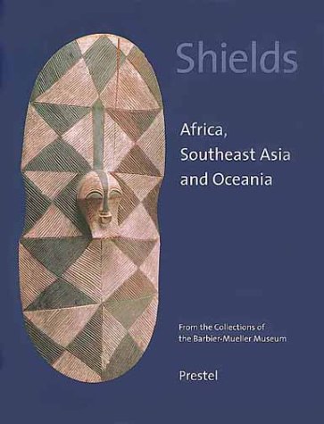 Shields: Africa, Southeast Asia, And Oceania. From The Collections Of The Barbiermueller Museum