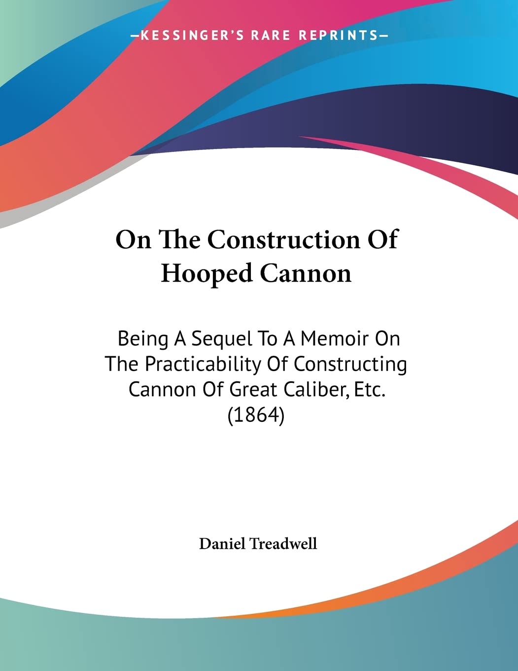 On The Construction Of Hooped Cannon: Being A Sequel To A Memoir On The Practicability Of Constructing Cannon Of Great Caliber, ,Used