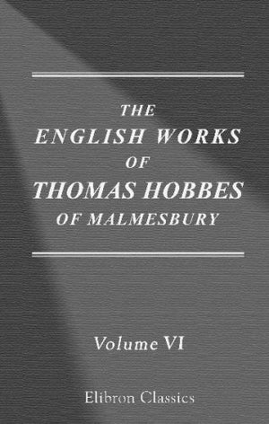 The Works Of Thomas Hobbes Of Malmesbury: Volume 6. The History Of The Causes Of The Civil Wars Of England. The Whole Art Of Rhe-new,New