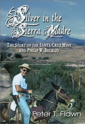 Silver In The Sierra Madre: The Story Of The Santa Cruz Mine And Philip W. Beckley,Used