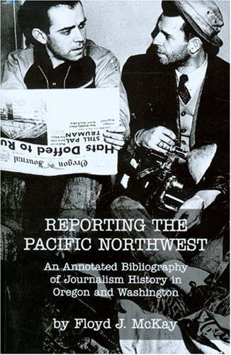 Reporting The Pacific Northwest: An Annotated Bibliography Of Journalism History In Oregon And Washington,Used