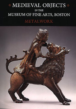Medieval Objects in the Museum of Fine Arts, Boston: Metalwork,New