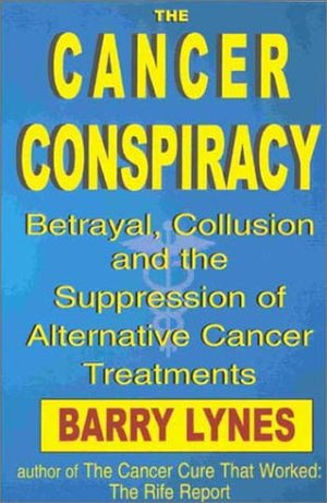 The Cancer Conspiracy: Betrayal, Collusion and the Suppression of Alternative Cancer Treatments,Used