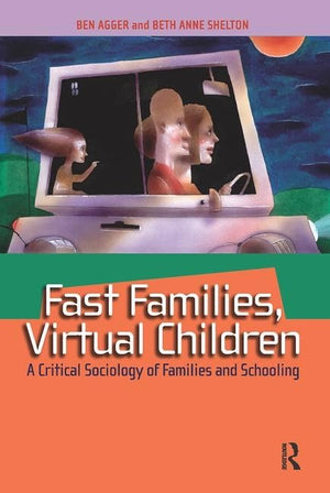 Fast Families, Virtual Children: A Critical Sociology of Families and Schooling,New