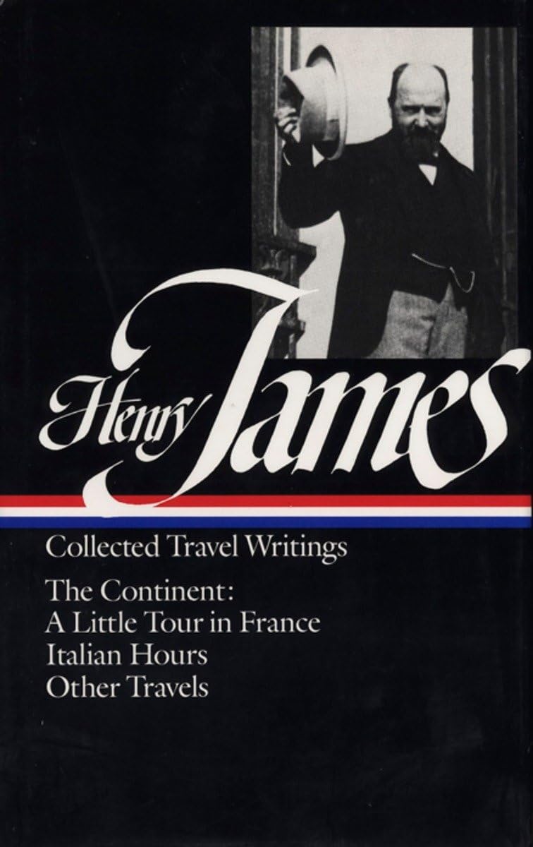 Henry James : Collected Travel Writings : The Continent : A Little Tour in France / Italian Hours / Other Travels (Library of Am