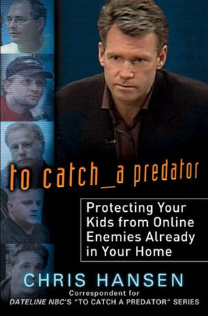 To Catch A Predator: Protecting Your Kids From Online Enemies Already In Your Home-new,New