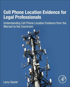 Cell Phone Location Evidence for Legal Professionals: Understanding Cell Phone Location Evidence from the Warrant to the Courtro,Used